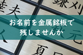 お名前を金属銘板で残しませんか。